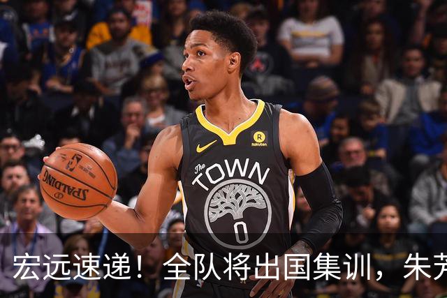 宏远速递！全队将出国集训，朱芳雨最新消息，杜锋刷新队史纪录